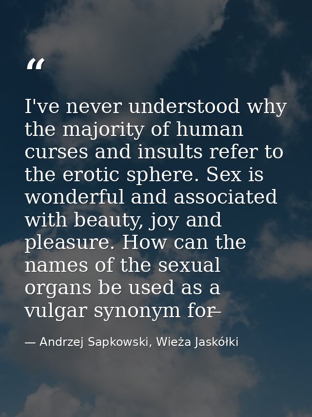 I've never understood why the majority of human curses and insults refer to the erotic sphere. Sex is wonderful and asso — Andrzej Sapkowski, Wieża Jaskółki