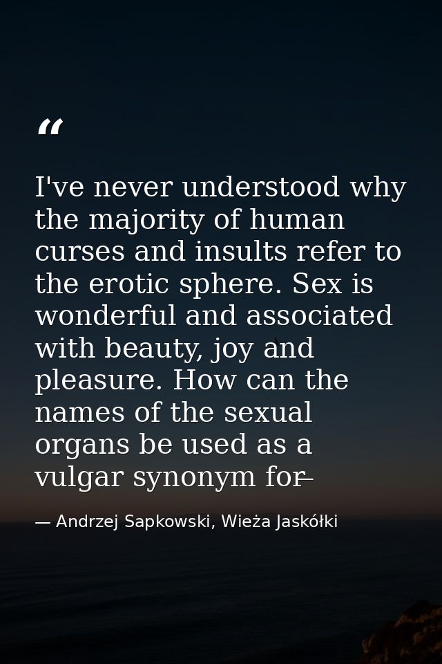 I've never understood why the majority of human curses and insults refer to the erotic sphere. Sex is wonderful and asso — Andrzej Sapkowski, Wieża Jaskółki