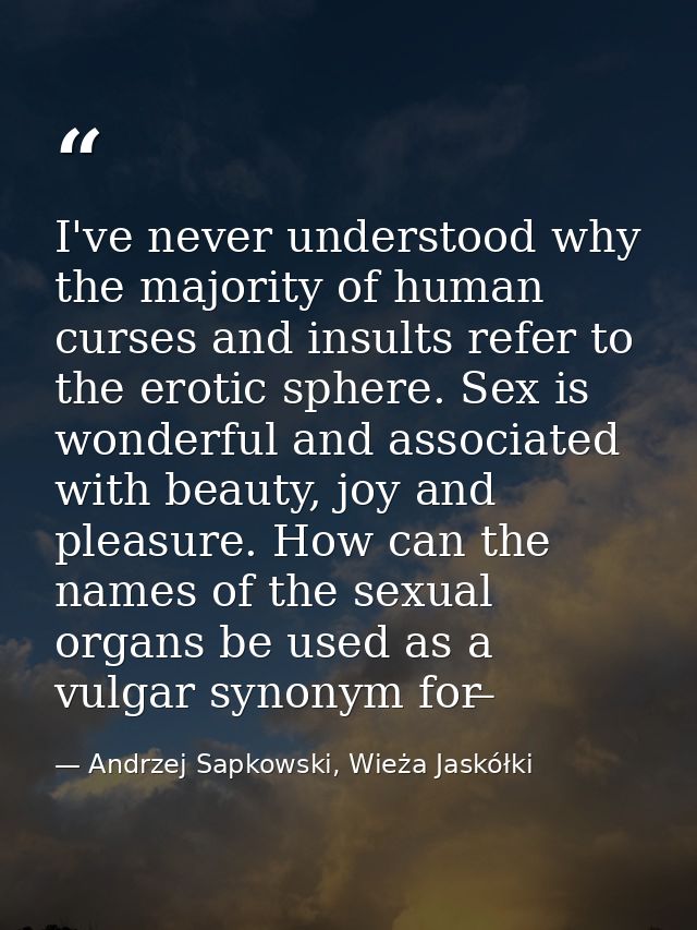 I've never understood why the majority of human curses and insults refer to the erotic sphere. Sex is wonderful and asso — Andrzej Sapkowski, Wieża Jaskółki