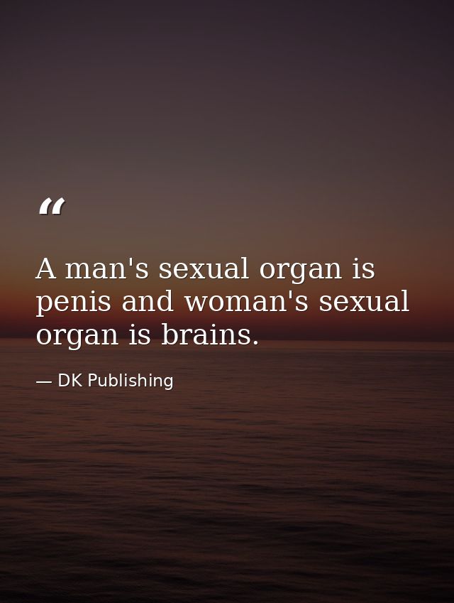 A man's sexual organ is penis and woman's sexual organ is brains. — DK Publishing