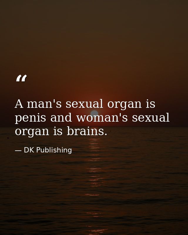 A man's sexual organ is penis and woman's sexual organ is brains. — DK Publishing