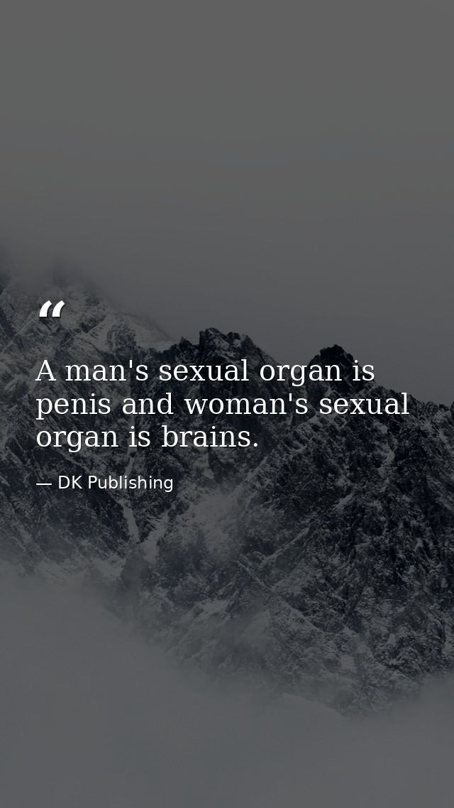 A man's sexual organ is penis and woman's sexual organ is brains. — DK Publishing