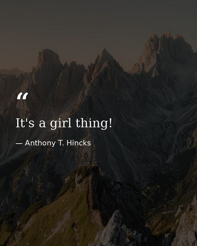 It's a girl thing! — Anthony T. Hincks