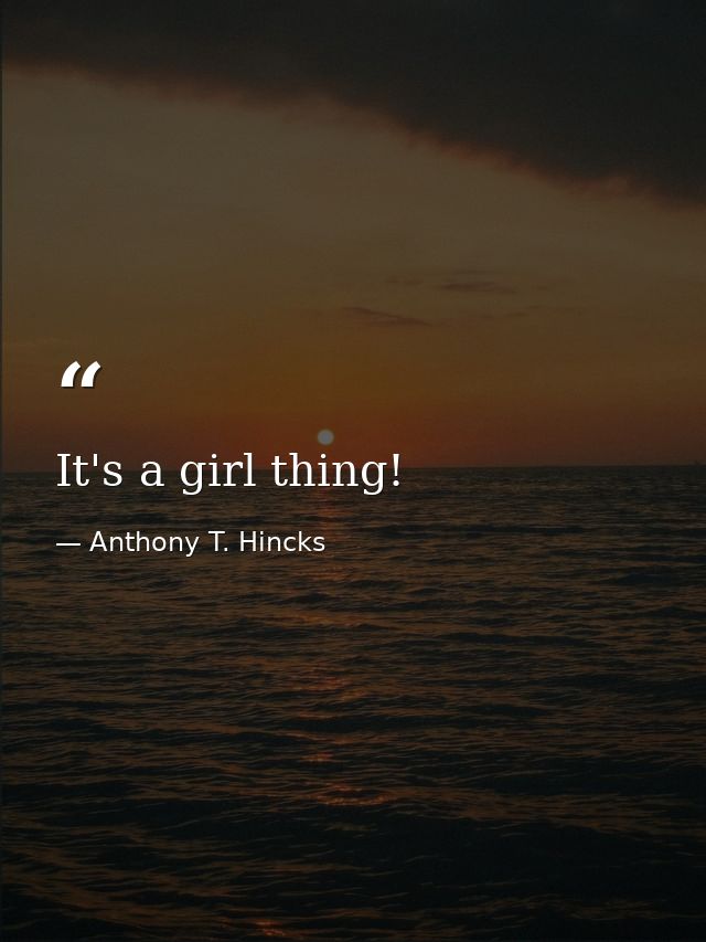It's a girl thing! — Anthony T. Hincks