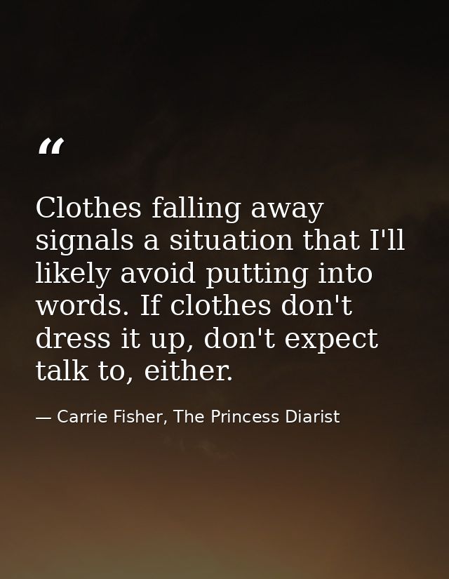 Clothes falling away signals a situation that I'll likely avoid putting into words. If clothes don't dress it up, don't  — Carrie Fisher, The Princess Diarist
