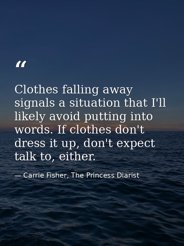 Clothes falling away signals a situation that I'll likely avoid putting into words. If clothes don't dress it up, don't  — Carrie Fisher, The Princess Diarist