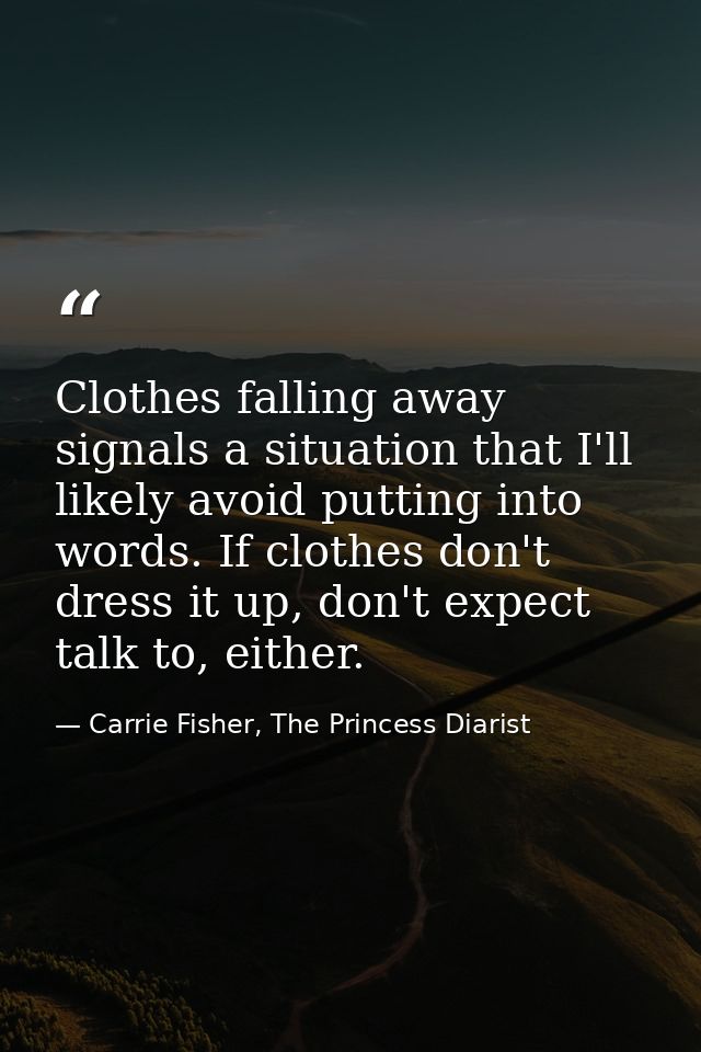 Clothes falling away signals a situation that I'll likely avoid putting into words. If clothes don't dress it up, don't  — Carrie Fisher, The Princess Diarist