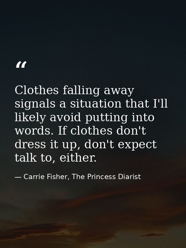Clothes falling away signals a situation that I'll likely avoid putting into words. If clothes don't dress it up, don't  — Carrie Fisher, The Princess Diarist