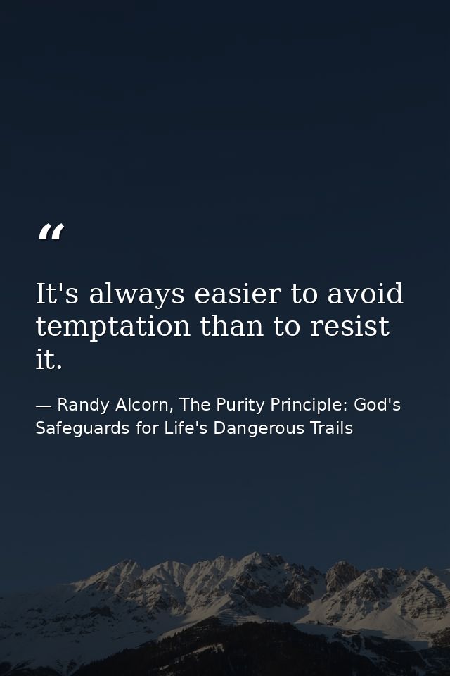 It's always easier to avoid temptation than to resist it. — Randy Alcorn, The Purity Principle: God's Safeguards for Life's Dangerous Trails