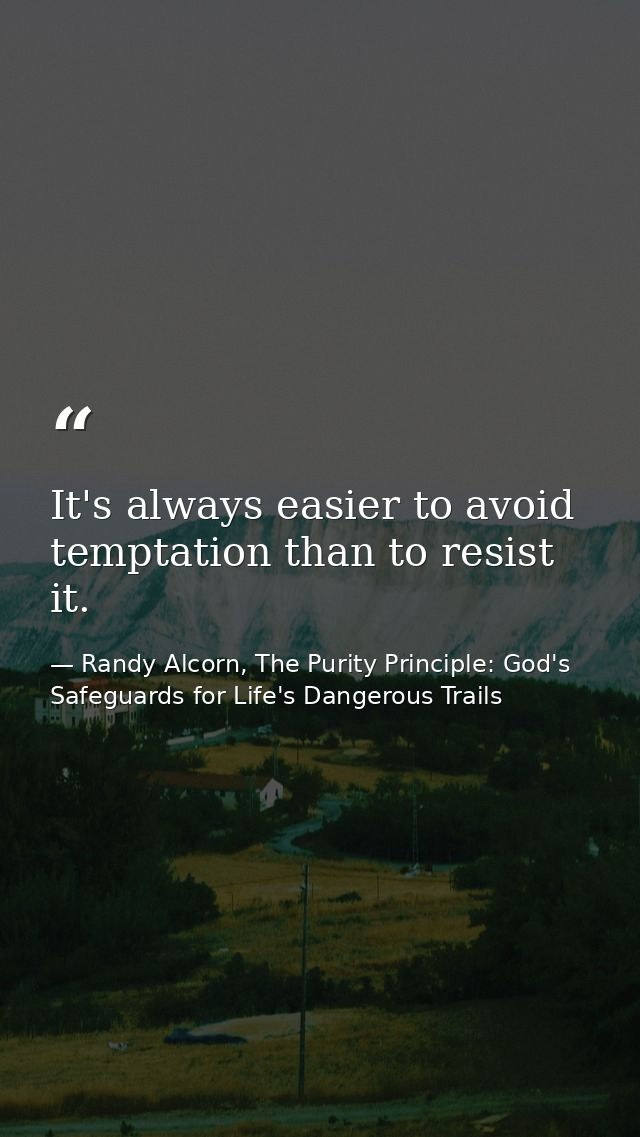 It's always easier to avoid temptation than to resist it. — Randy Alcorn, The Purity Principle: God's Safeguards for Life's Dangerous Trails