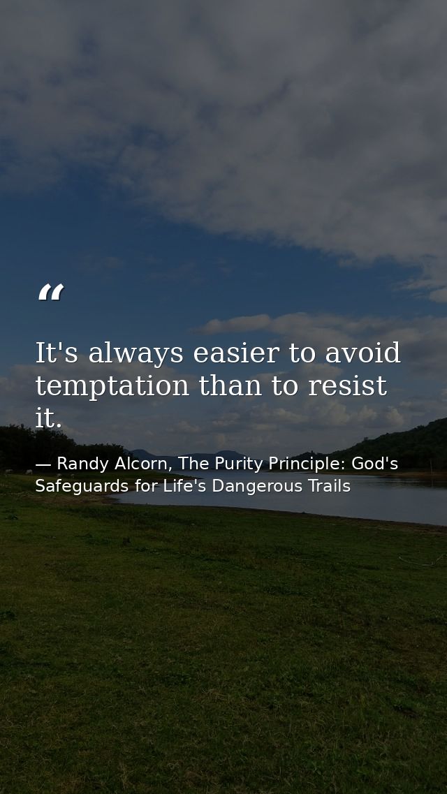 It's always easier to avoid temptation than to resist it. — Randy Alcorn, The Purity Principle: God's Safeguards for Life's Dangerous Trails