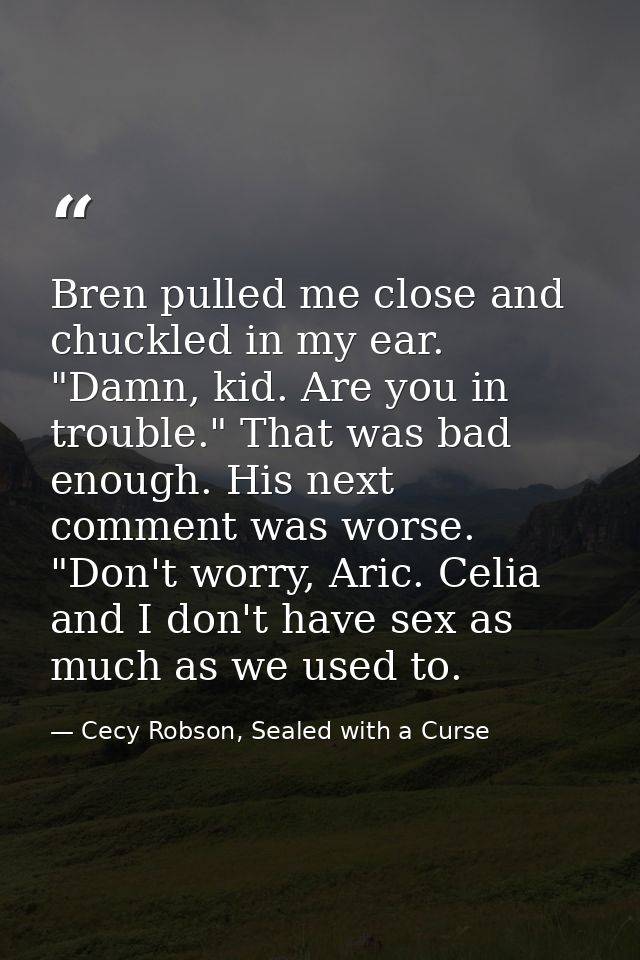 Bren pulled me close and chuckled in my ear. "Damn, kid. Are you in trouble." That was bad enough. His next comment was  — Cecy Robson, Sealed with a Curse