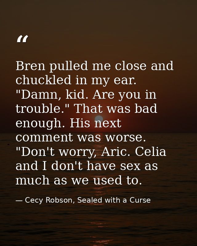 Bren pulled me close and chuckled in my ear. "Damn, kid. Are you in trouble." That was bad enough. His next comment was  — Cecy Robson, Sealed with a Curse