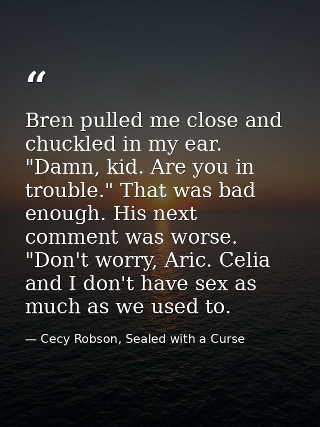 Bren pulled me close and chuckled in my ear. "Damn, kid. Are you in trouble." That was bad enough. His next comment was  — Cecy Robson, Sealed with a Curse