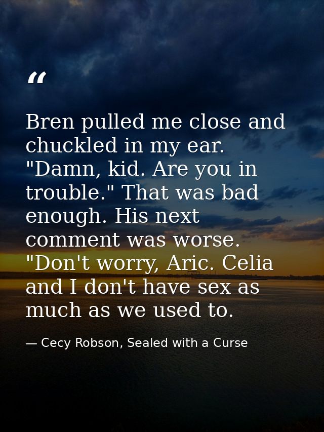 Bren pulled me close and chuckled in my ear. "Damn, kid. Are you in trouble." That was bad enough. His next comment was  — Cecy Robson, Sealed with a Curse