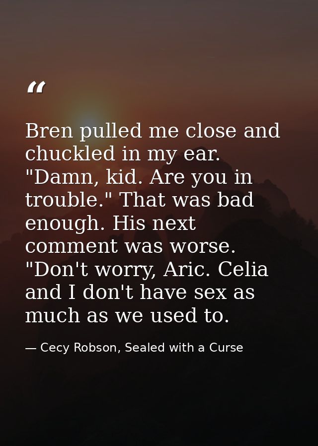 Bren pulled me close and chuckled in my ear. "Damn, kid. Are you in trouble." That was bad enough. His next comment was  — Cecy Robson, Sealed with a Curse