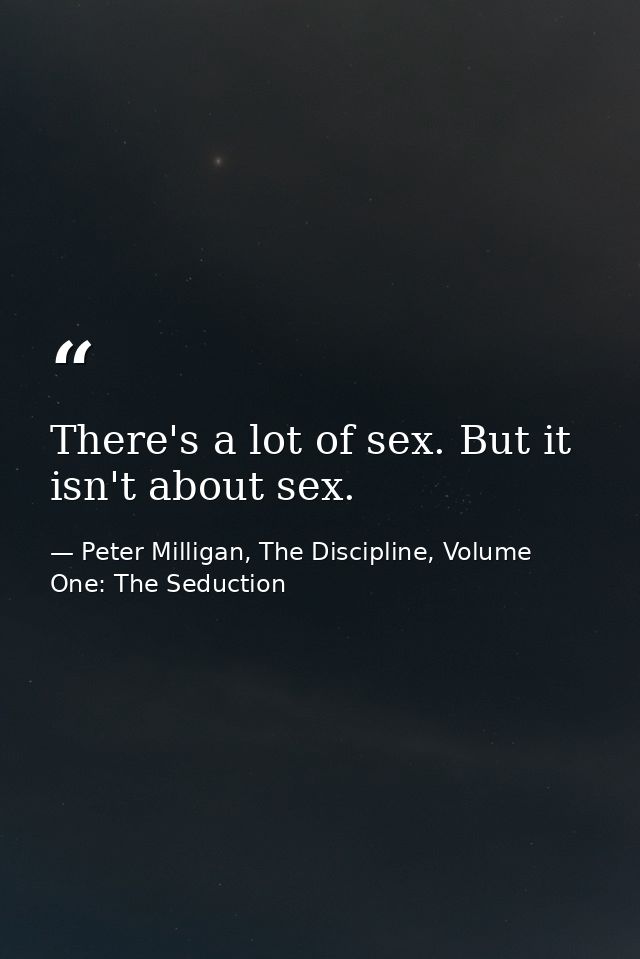 There's a lot of sex. But it isn't about sex. — Peter Milligan, The Discipline, Volume One: The Seduction