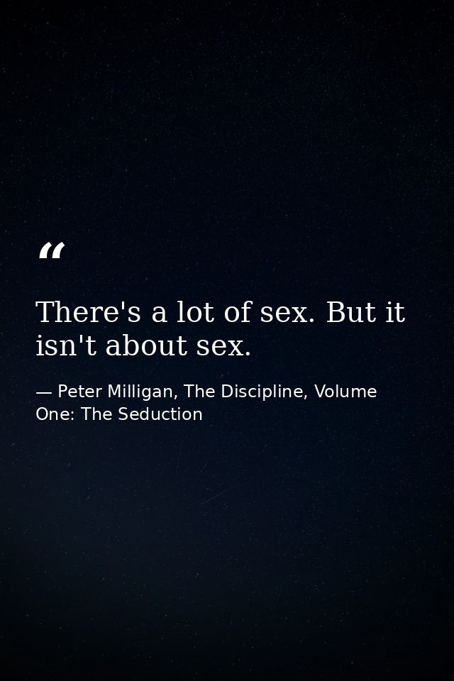 There's a lot of sex. But it isn't about sex. — Peter Milligan, The Discipline, Volume One: The Seduction