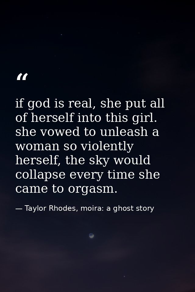 if god is real, she put all of herself into this girl. she vowed to unleash a woman so violently herself, the sky would  — Taylor Rhodes, moira: a ghost story