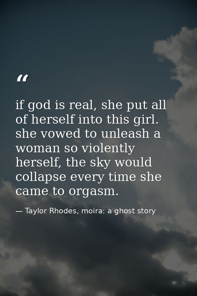 if god is real, she put all of herself into this girl. she vowed to unleash a woman so violently herself, the sky would  — Taylor Rhodes, moira: a ghost story