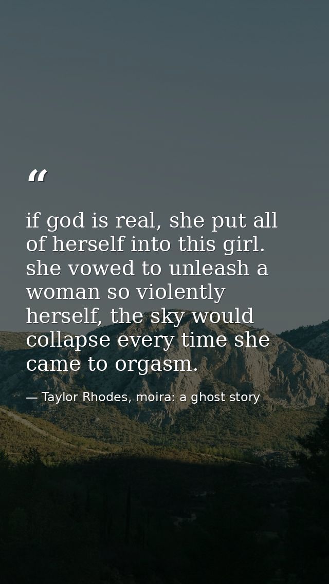 if god is real, she put all of herself into this girl. she vowed to unleash a woman so violently herself, the sky would  — Taylor Rhodes, moira: a ghost story