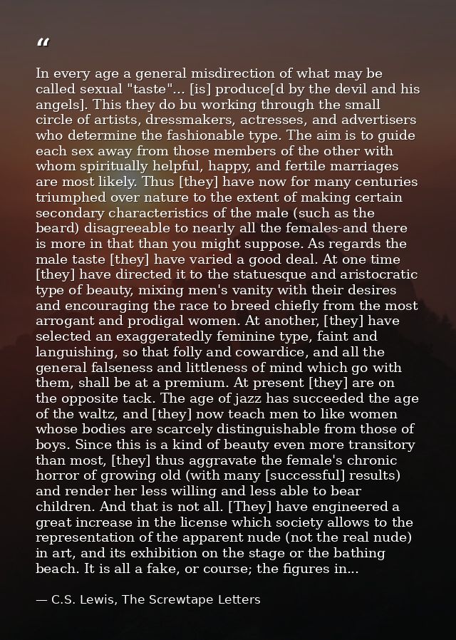 In every age a general misdirection of what may be called sexual "taste"... [is] produce[d by the devil and his angels]. — C.S. Lewis, The Screwtape Letters