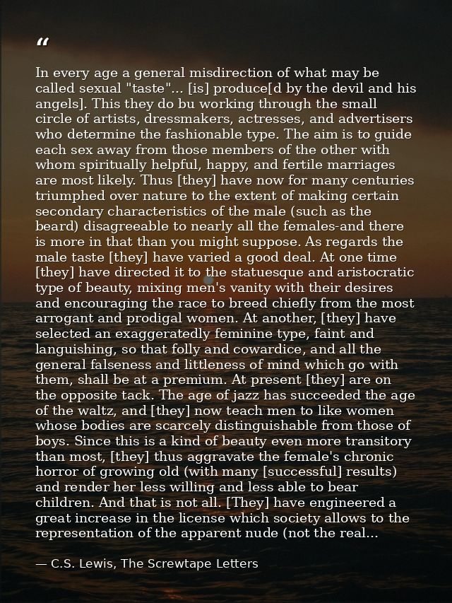 In every age a general misdirection of what may be called sexual "taste"... [is] produce[d by the devil and his angels]. — C.S. Lewis, The Screwtape Letters