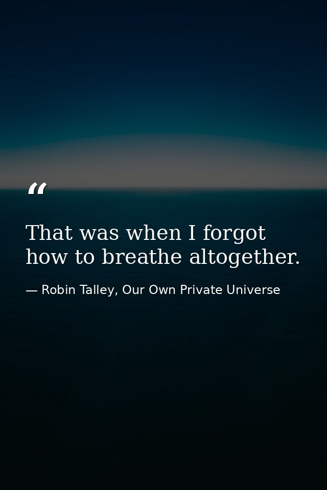 That was when I forgot how to breathe altogether. — Robin Talley, Our Own Private Universe