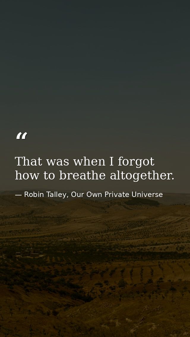 That was when I forgot how to breathe altogether. — Robin Talley, Our Own Private Universe