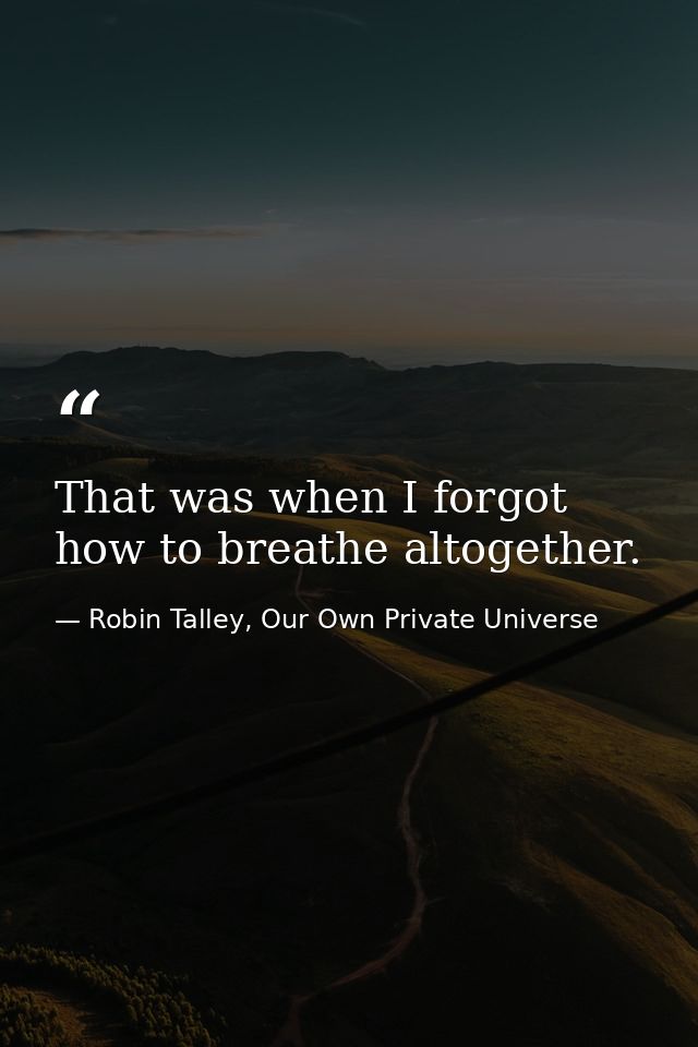 That was when I forgot how to breathe altogether. — Robin Talley, Our Own Private Universe