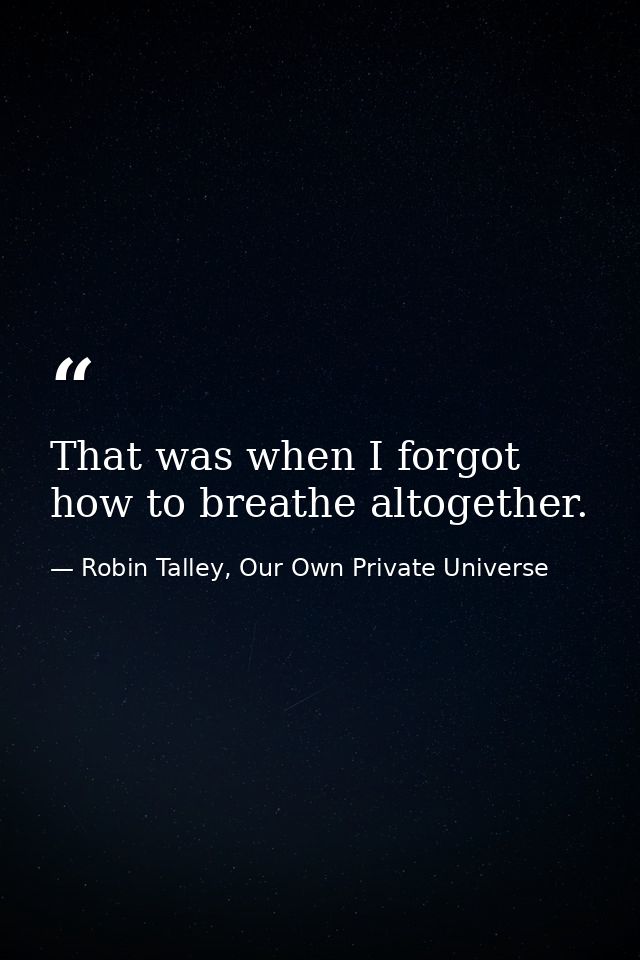 That was when I forgot how to breathe altogether. — Robin Talley, Our Own Private Universe