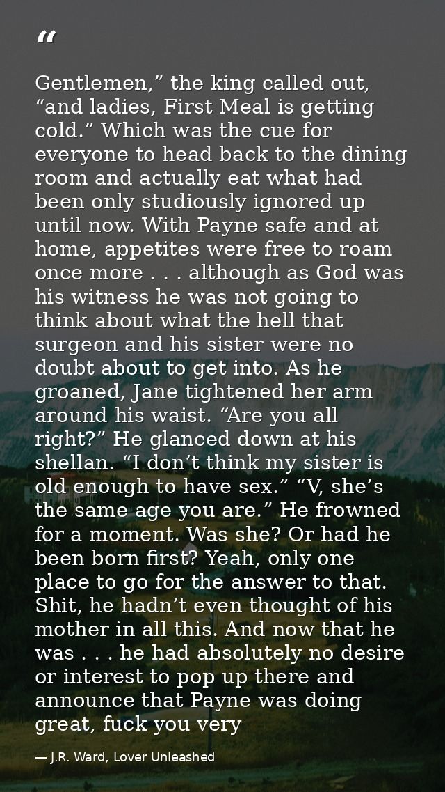 Gentlemen,” the king called out, “and ladies, First Meal is getting cold.” Which was the cue for everyone to head back t — J.R. Ward, Lover Unleashed