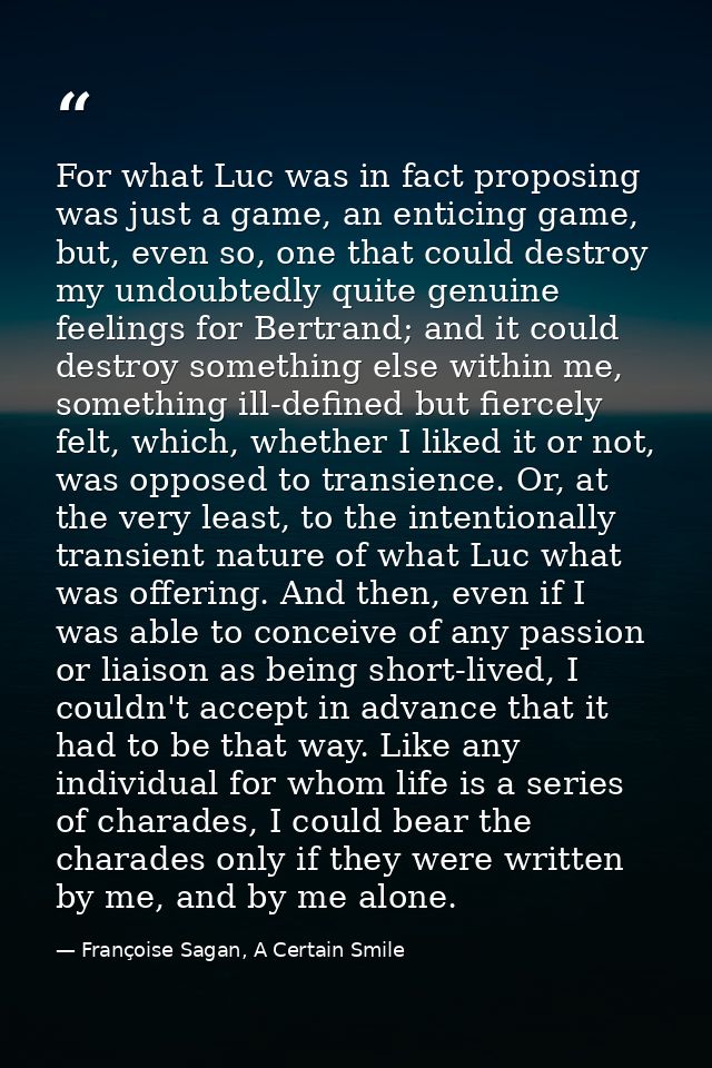 For what Luc was in fact proposing was just a game, an enticing game, but, even so, one that could destroy my undoubtedl — Françoise Sagan, A Certain Smile