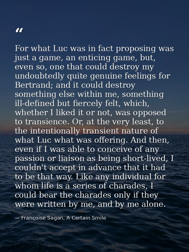 For what Luc was in fact proposing was just a game, an enticing game, but, even so, one that could destroy my undoubtedl — Françoise Sagan, A Certain Smile