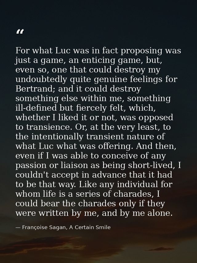 For what Luc was in fact proposing was just a game, an enticing game, but, even so, one that could destroy my undoubtedl — Françoise Sagan, A Certain Smile