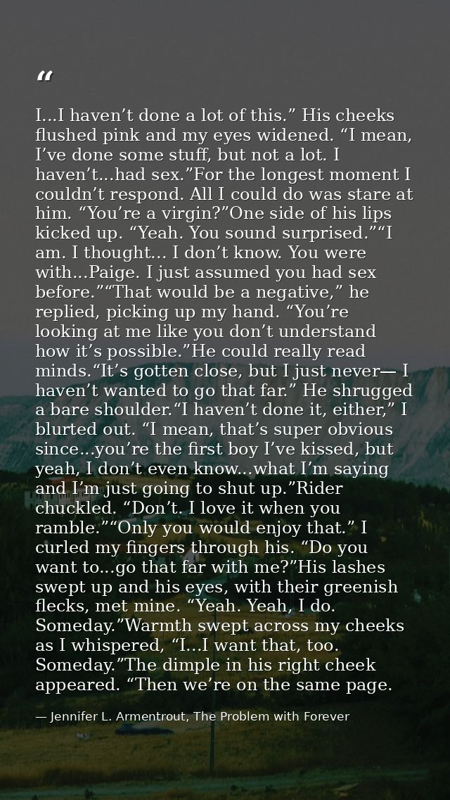 I...I haven’t done a lot of this.” His cheeks flushed pink and my eyes widened. “I mean, I’ve done some stuff, but not a — Jennifer L. Armentrout, The Problem with Forever