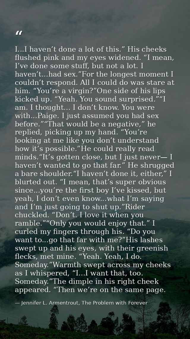 I...I haven’t done a lot of this.” His cheeks flushed pink and my eyes widened. “I mean, I’ve done some stuff, but not a — Jennifer L. Armentrout, The Problem with Forever