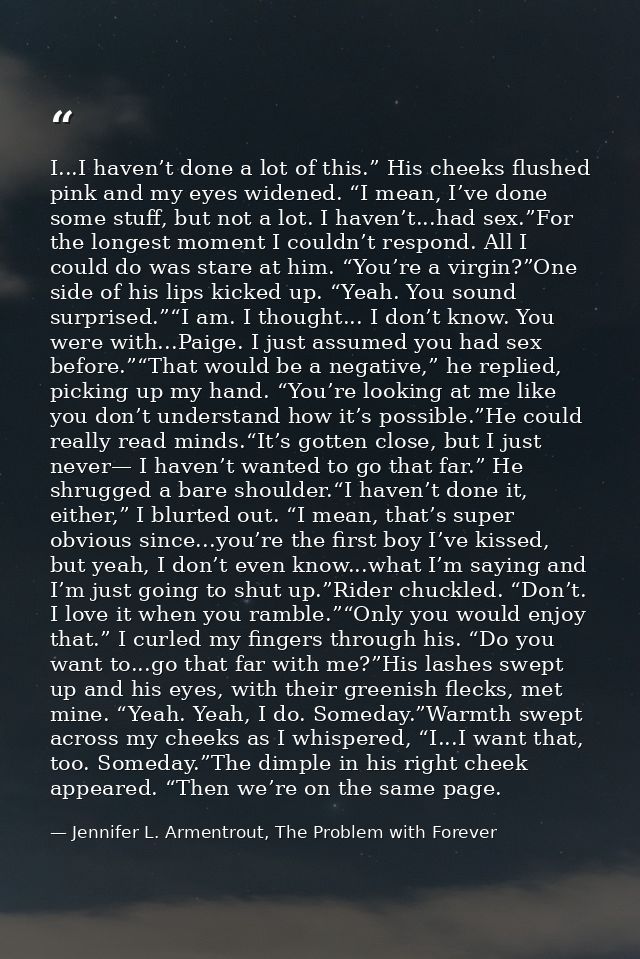 I...I haven’t done a lot of this.” His cheeks flushed pink and my eyes widened. “I mean, I’ve done some stuff, but not a — Jennifer L. Armentrout, The Problem with Forever