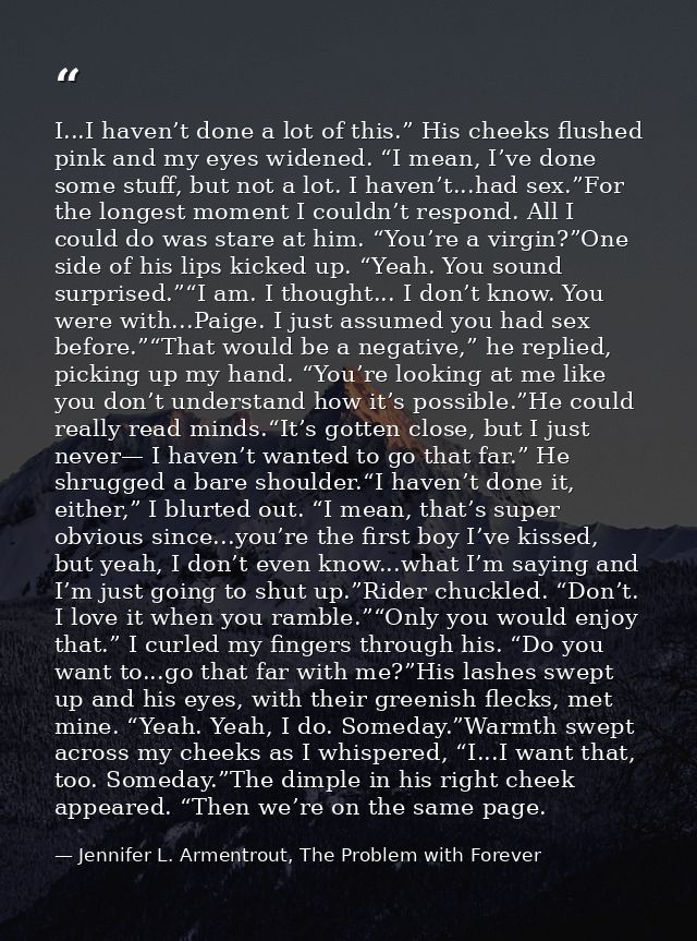 I...I haven’t done a lot of this.” His cheeks flushed pink and my eyes widened. “I mean, I’ve done some stuff, but not a — Jennifer L. Armentrout, The Problem with Forever