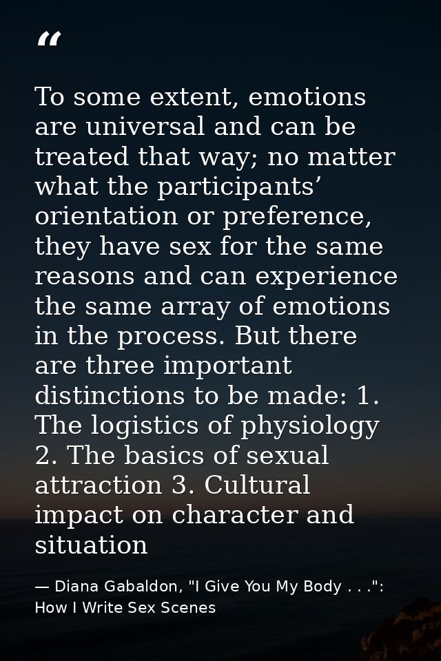 To some extent, emotions are universal and can be treated that way; no matter what the participants’ orientation or pref — Diana Gabaldon, "I Give You My Body . . .": How I Write Sex Scenes
