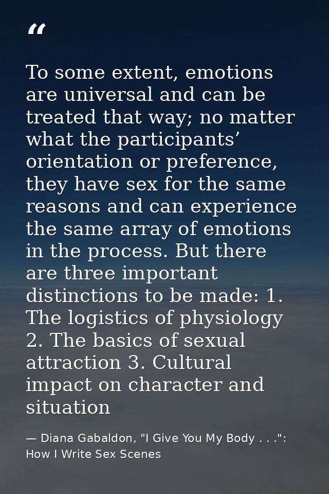 To some extent, emotions are universal and can be treated that way; no matter what the participants’ orientation or pref — Diana Gabaldon, "I Give You My Body . . .": How I Write Sex Scenes