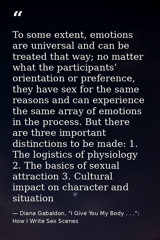 To some extent, emotions are universal and can be treated that way; no matter what the participants’ orientation or pref — Diana Gabaldon, "I Give You My Body . . .": How I Write Sex Scenes
