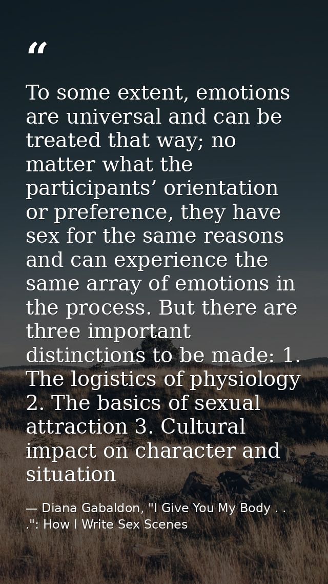 To some extent, emotions are universal and can be treated that way; no matter what the participants’ orientation or pref — Diana Gabaldon, "I Give You My Body . . .": How I Write Sex Scenes