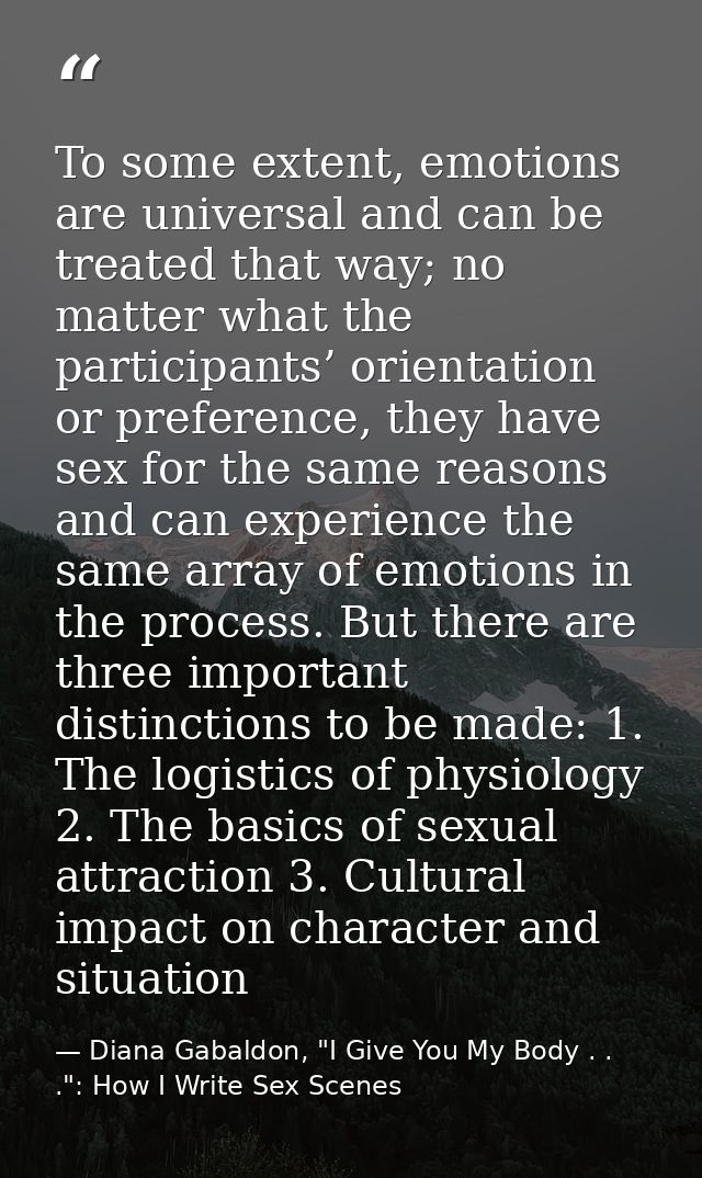 To some extent, emotions are universal and can be treated that way; no matter what the participants’ orientation or pref — Diana Gabaldon, "I Give You My Body . . .": How I Write Sex Scenes