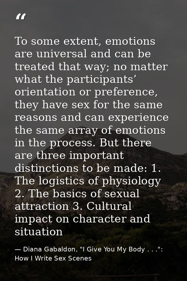 To some extent, emotions are universal and can be treated that way; no matter what the participants’ orientation or pref — Diana Gabaldon, "I Give You My Body . . .": How I Write Sex Scenes