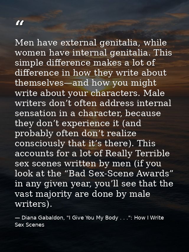 Men have external genitalia, while women have internal genitalia. This simple difference makes a lot of difference in ho — Diana Gabaldon, "I Give You My Body . . .": How I Write Sex Scenes