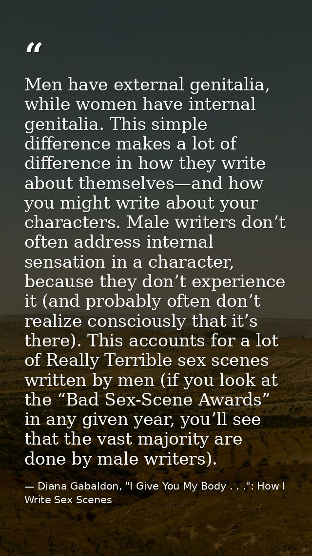 Men have external genitalia, while women have internal genitalia. This simple difference makes a lot of difference in ho — Diana Gabaldon, "I Give You My Body . . .": How I Write Sex Scenes