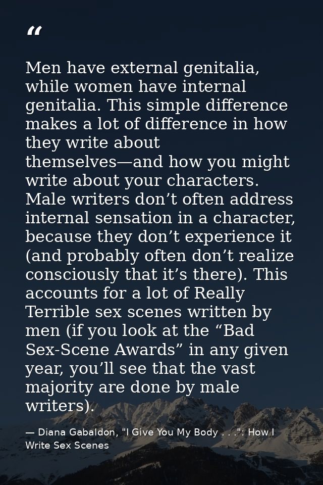 Men have external genitalia, while women have internal genitalia. This simple difference makes a lot of difference in ho — Diana Gabaldon, "I Give You My Body . . .": How I Write Sex Scenes