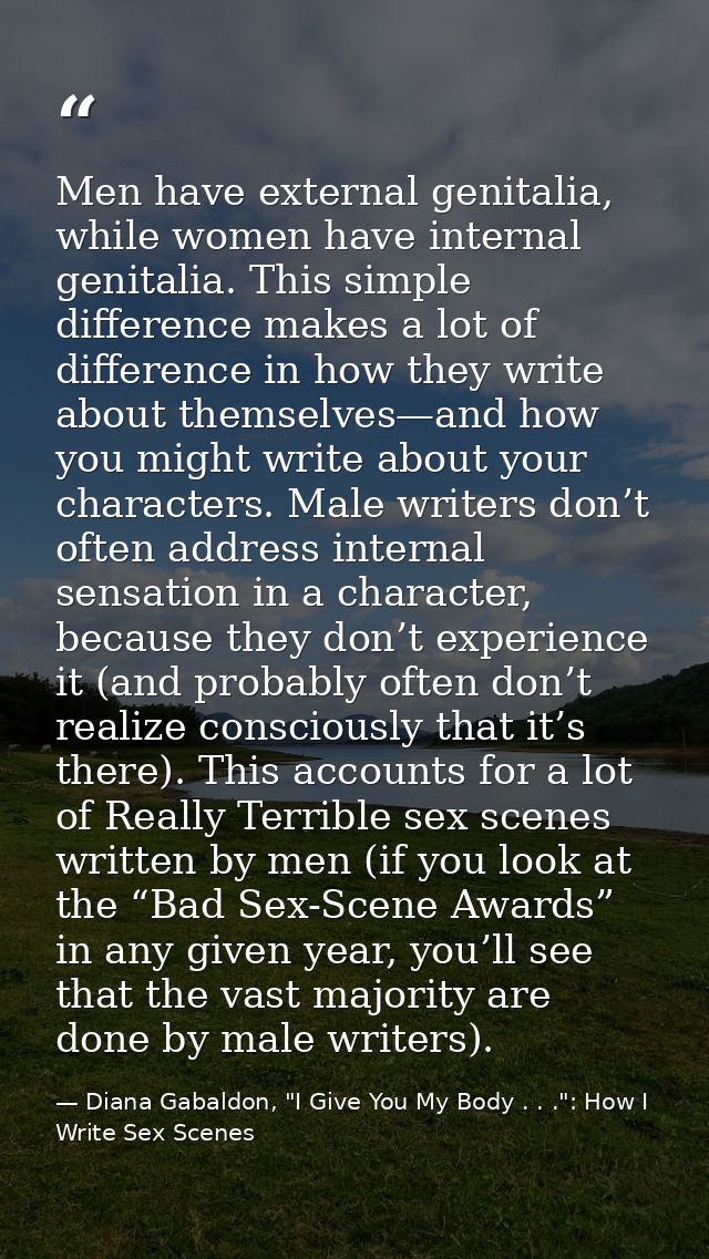 Men have external genitalia, while women have internal genitalia. This simple difference makes a lot of difference in ho — Diana Gabaldon, "I Give You My Body . . .": How I Write Sex Scenes