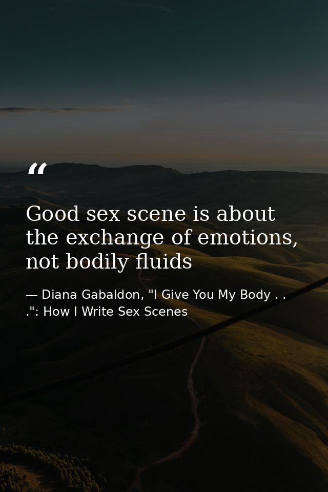 Good sex scene is about the exchange of emotions, not bodily fluids — Diana Gabaldon, "I Give You My Body . . .": How I Write Sex Scenes